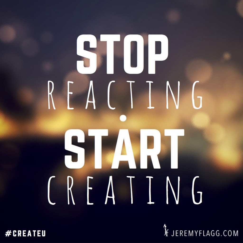 stop-reacting-start-creating-jeremy-flagg-quote